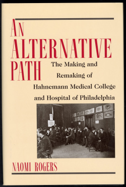 Naomi Rogers, An Alternative Path: the making and remaking of Hahnemann Medical College and Hospital of Philadelphia, 1998